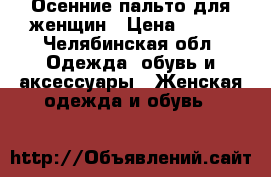 Осенние пальто для женщин › Цена ­ 500 - Челябинская обл. Одежда, обувь и аксессуары » Женская одежда и обувь   